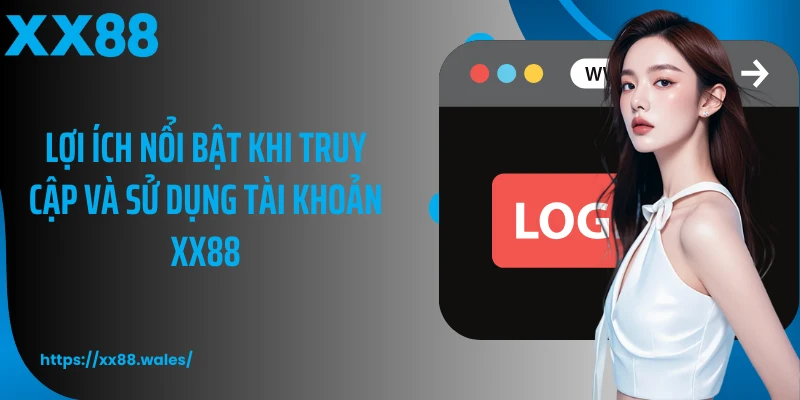 Lợi ích nổi bật khi truy cập và sử dụng tài khoản XX88