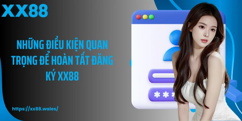Những điều kiện quan trọng để hoàn tất đăng ký XX88