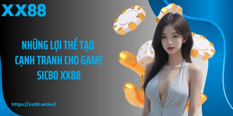 Những lợi thế tạo cạnh tranh cho game sicbo XX88