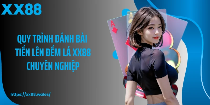 Quy trình đánh bài tiến lên đếm lá XX88 chuyên nghiệp